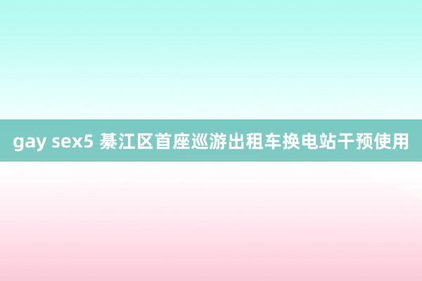 gay sex5 綦江区首座巡游出租车换电站干预使用