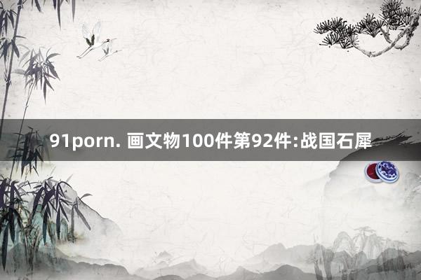 91porn. 画文物100件第92件:战国石犀