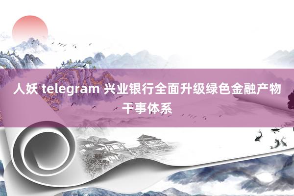人妖 telegram 兴业银行全面升级绿色金融产物干事体系
