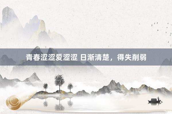 青春涩涩爱涩涩 日渐清楚，得失削弱