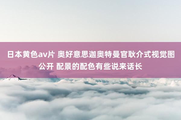 日本黄色av片 奥好意思迦奥特曼官耿介式视觉图公开 配景的配色有些说来话长