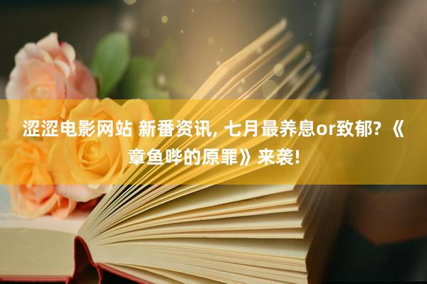 涩涩电影网站 新番资讯， 七月最养息or致郁? 《章鱼哔的原罪》来袭!